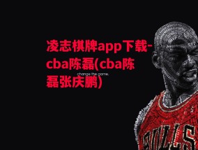 凌志棋牌app下载-cba陈磊(cba陈磊张庆鹏)