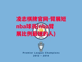 凌志棋牌官网-臂展短nba球员(nba臂展比例最短的人)